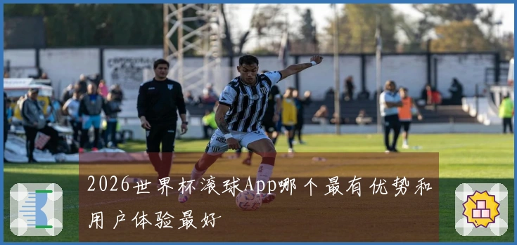 2026世界杯滚球App哪个最有优势和用户体验最好