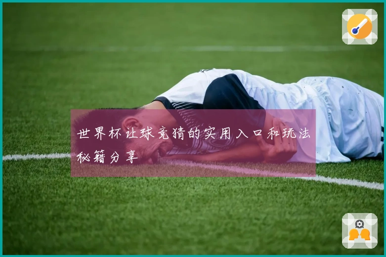 世界杯让球竞猜的实用入口和玩法秘籍分享