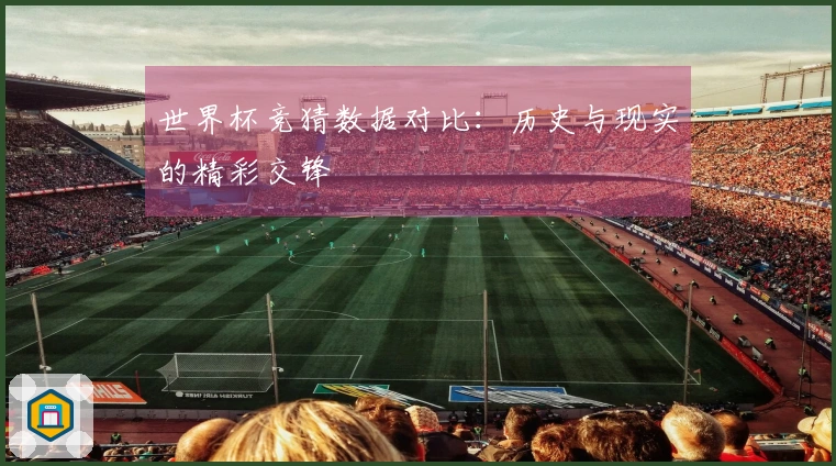 世界杯竞猜数据对比：历史与现实的精彩交锋