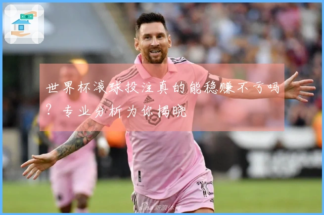 世界杯滚球投注真的能稳赚不亏吗？专业分析为你揭晓